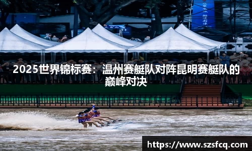 2025世界锦标赛：温州赛艇队对阵昆明赛艇队的巅峰对决