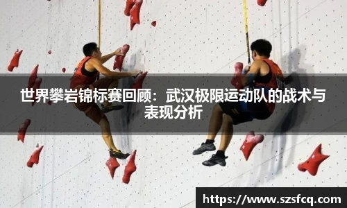 世界攀岩锦标赛回顾：武汉极限运动队的战术与表现分析